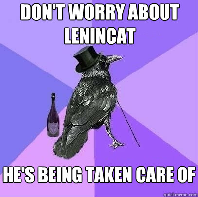 don't worry about lenincat he's being taken care of - don't worry about lenincat he's being taken care of  Rich Raven