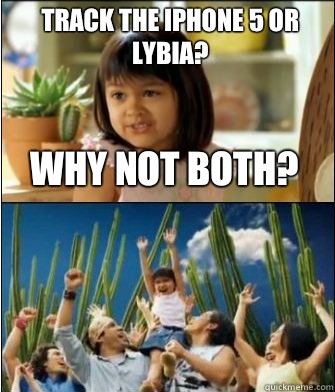 Why not both? Track the iPhone 5 or Lybia?  Why not both