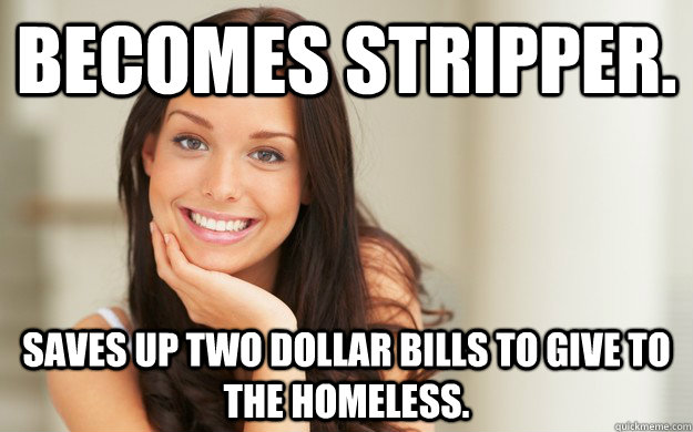 Becomes stripper.  Saves up two dollar bills to give to the homeless.   Good Girl Gina