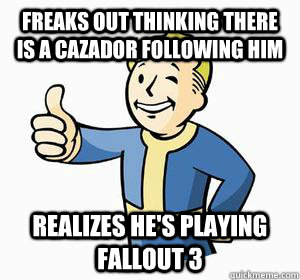 Freaks out thinking there is a cazador following him Realizes he's playing Fallout 3  Vault Boy