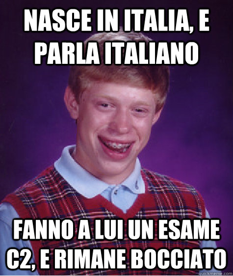 nasce in italia, e parla italiano fanno a lui un esame c2, e rimane bocciato  Bad Luck Brian