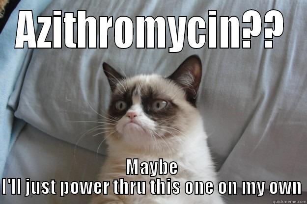 AZITHROMYCIN?? MAYBE I'LL JUST POWER THRU THIS ONE ON MY OWN Grumpy Cat