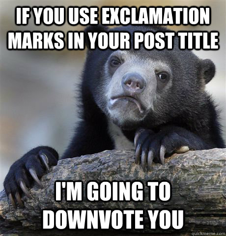 if you use exclamation marks in your post title I'm going to downvote you  Confession Bear