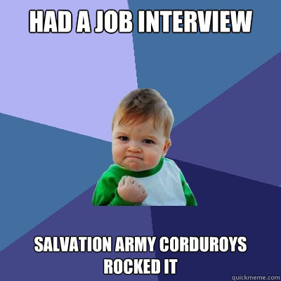 Had a job interview Salvation Army Corduroys rocked it  Success Kid