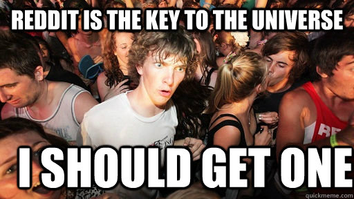 reddit is the key to the universe I should get one  Sudden Clarity Clarence