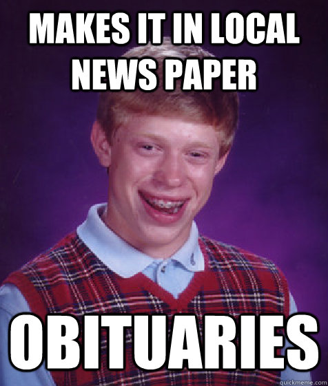 Makes it in local news paper obituaries  Bad Luck Brian