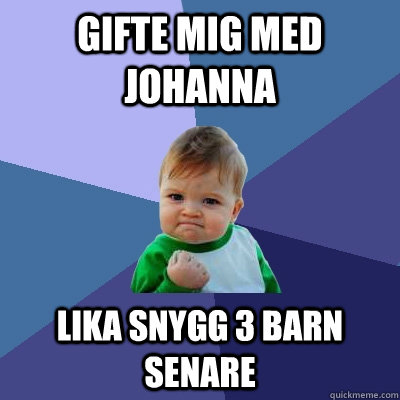 gifte mig med Johanna lika snygg 3 barn senare  Success Kid