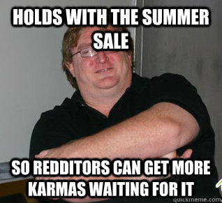 Holds with the Summer Sale So Redditors can get more karmas waiting for it  Good Guy Gabe