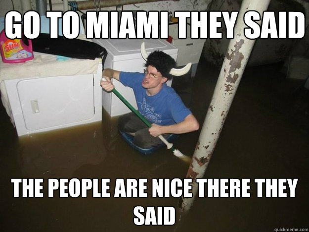 Go to miami they said the people are nice there they said  Do the laundry they said