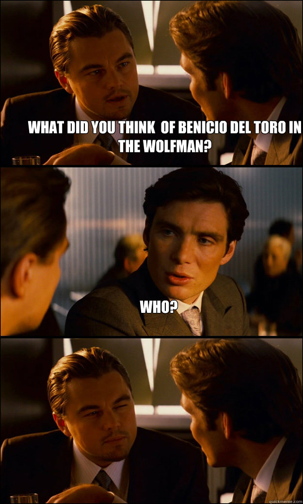 what did you think  of Benicio Del Toro in the wolfman? who?   Inception