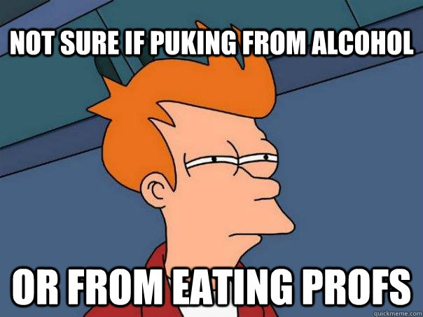 Not sure if puking from alcohol Or from eating profs - Not sure if puking from alcohol Or from eating profs  Futurama Fry