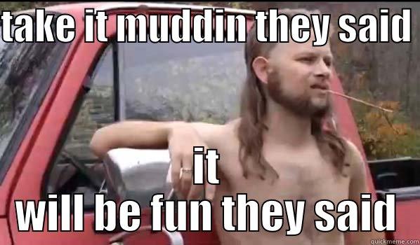 TAKE IT MUDDIN THEY SAID  IT WILL BE FUN THEY SAID Almost Politically Correct Redneck