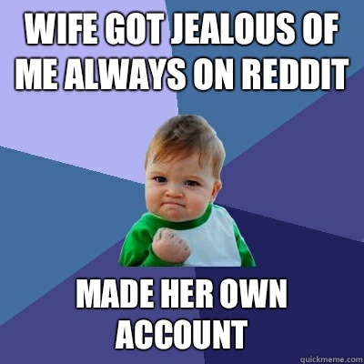 Wife got jealous of me always on reddit Made her own account  Success Kid