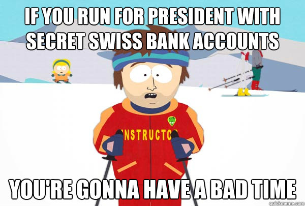 If you run for president with secret swiss bank accounts  You're gonna have a bad time - If you run for president with secret swiss bank accounts  You're gonna have a bad time  Super Cool Ski Instructor