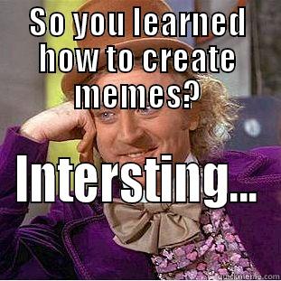 First Meme - SO YOU LEARNED HOW TO CREATE MEMES? INTERESTING... Condescending Wonka