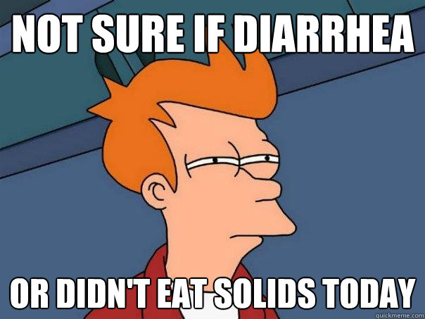 Not sure if diarrhea Or didn't eat solids today - Not sure if diarrhea Or didn't eat solids today  Futurama Fry