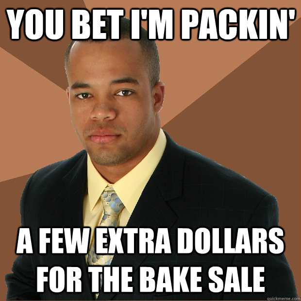 You bet I'm packin' A few extra dollars for the bake sale - You bet I'm packin' A few extra dollars for the bake sale  Successful Black Man