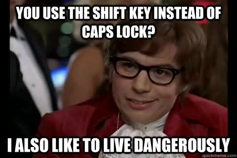 You use the shift key instead of caps lock? I also like to live Dangerously - You use the shift key instead of caps lock? I also like to live Dangerously  Dangerously - Austin Powers