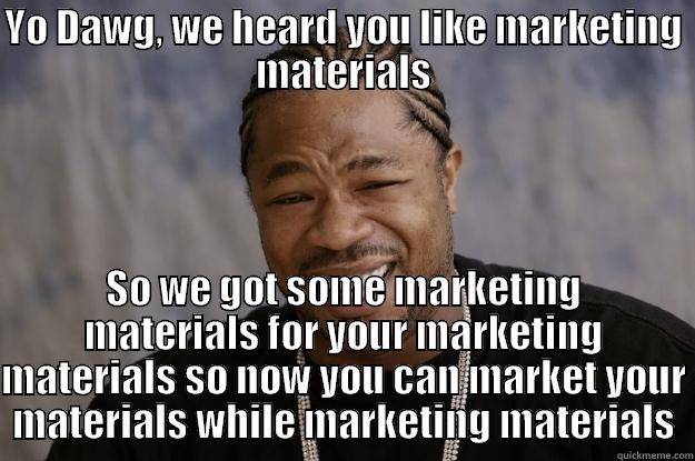 YO DAWG, WE HEARD YOU LIKE MARKETING MATERIALS SO WE GOT SOME MARKETING MATERIALS FOR YOUR MARKETING MATERIALS SO NOW YOU CAN MARKET YOUR MATERIALS WHILE MARKETING MATERIALS Xzibit meme