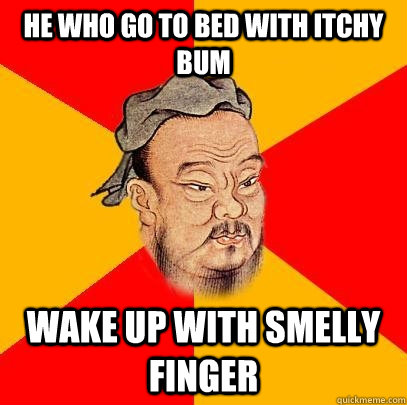 He who go to bed with itchy bum wake up with smelly finger - He who go to bed with itchy bum wake up with smelly finger  Confucius says