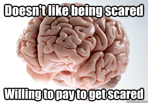 Doesn't like being scared Willing to pay to get scared - Doesn't like being scared Willing to pay to get scared  Scumbag Brain