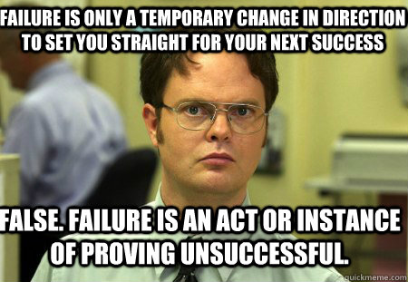 Failure is only a temporary change in direction to set you straight for your next success False. Failure is an act or instance of proving unsuccessful. - Failure is only a temporary change in direction to set you straight for your next success False. Failure is an act or instance of proving unsuccessful.  Schrute