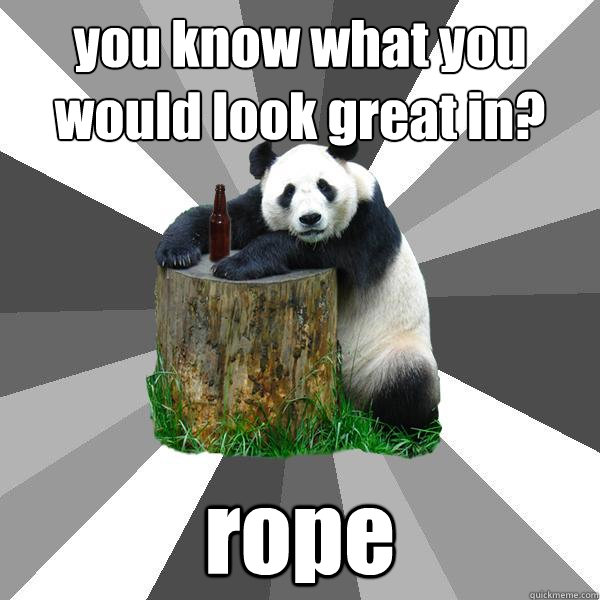 you know what you would look great in? rope  Pickup-Line Panda