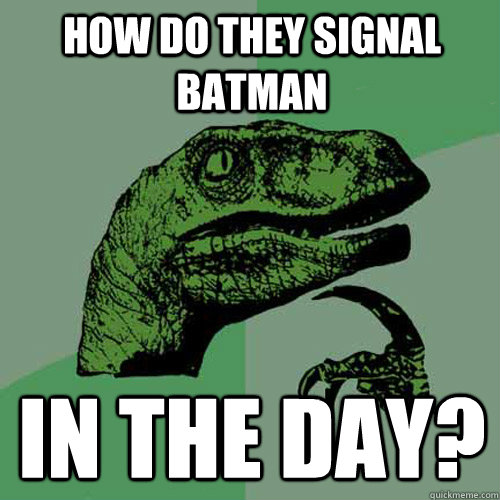 How do they signal Batman In the day? - How do they signal Batman In the day?  Philosoraptor