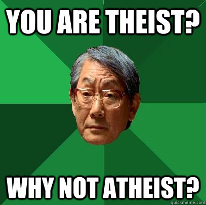 You are theist? Why not atheist? - You are theist? Why not atheist?  High Expectations Asian Father