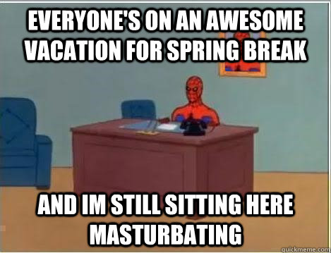 everyone's on an awesome vacation for spring break and im still sitting here masturbating  Spiderman Desk