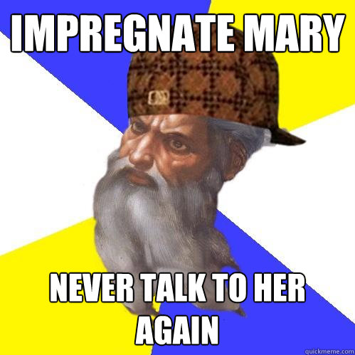 Impregnate Mary Never talk to her again  Scumbag Advice God