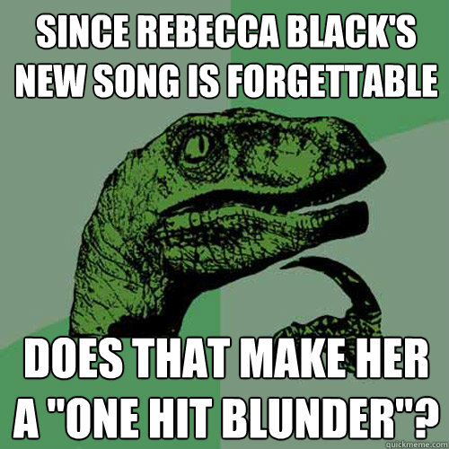 Since Rebecca Black's new song is forgettable Does that make her a 