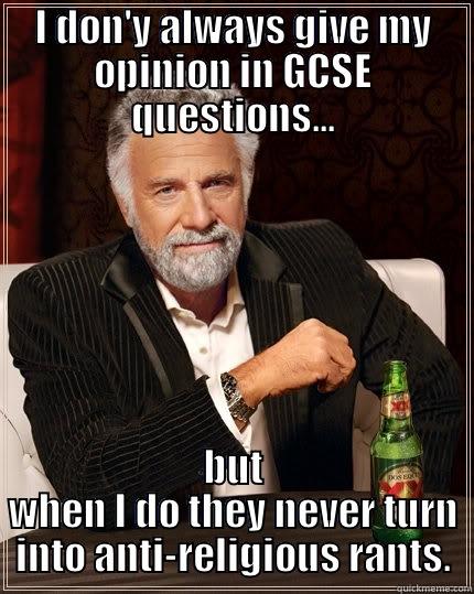 I DON'Y ALWAYS GIVE MY OPINION IN GCSE QUESTIONS... BUT WHEN I DO THEY NEVER TURN INTO ANTI-RELIGIOUS RANTS. The Most Interesting Man In The World