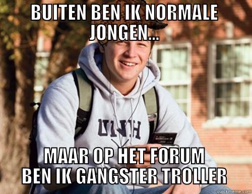 BUITEN BEN IK NORMALE JONGEN... MAAR OP HET FORUM BEN IK GANGSTER TROLLER College Freshman