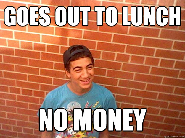 goes out to lunch no money - goes out to lunch no money  Dickbag dylan