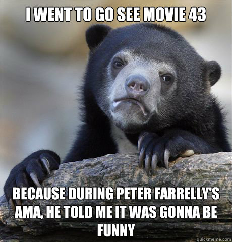 I went to go see Movie 43 Because during peter farrelly's  AMA, he told me it was gonna be funny - I went to go see Movie 43 Because during peter farrelly's  AMA, he told me it was gonna be funny  Confession Bear