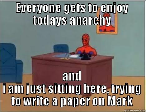 EVERYONE GETS TO ENJOY TODAYS ANARCHY AND I AM JUST SITTING HERE, TRYING TO WRITE A PAPER ON MARK Spiderman Desk