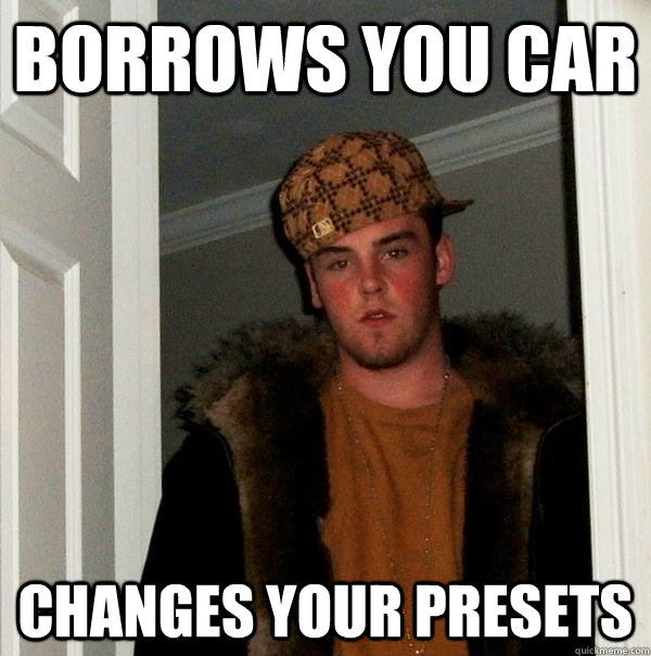 Borrows you car changes your presets - Borrows you car changes your presets  Scumbag Steve