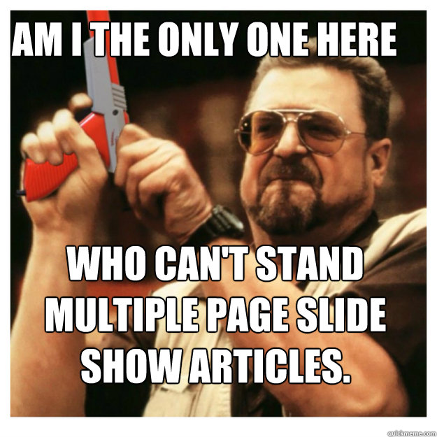 Am I The Only One Here Who Can't Stand Multiple Page Slide Show Articles.   John Goodman