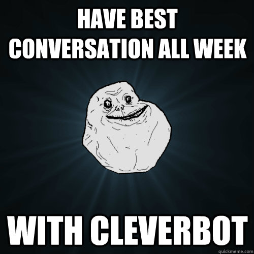 Have best conversation all week with cleverbot  Forever Alone