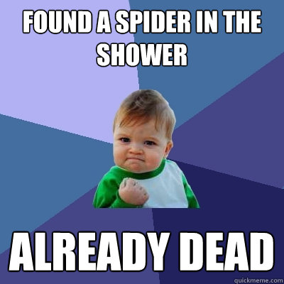 found a spider in the shower already dead  Success Kid