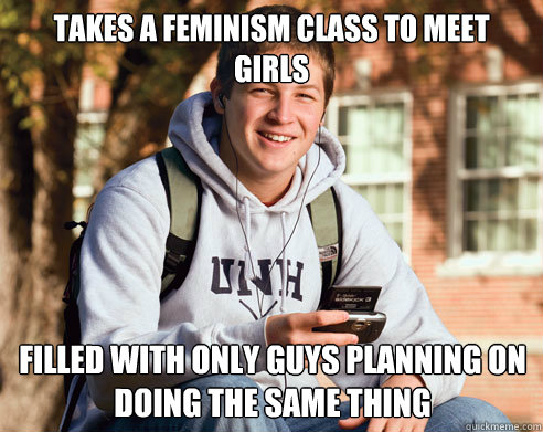 Takes A Feminism Class to Meet girls FIlled with only guys planning on doing the same thing  College Freshman