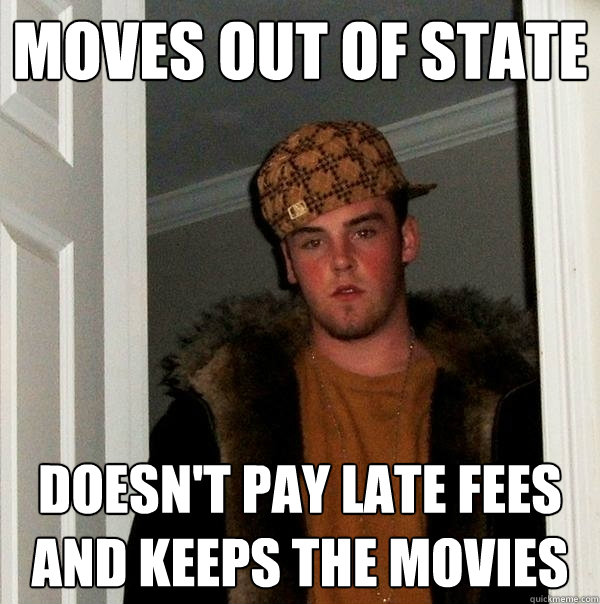 moves out of state doesn't pay late fees and keeps the movies  Scumbag Steve