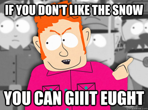 if you don't like the snow you can giiit eught  