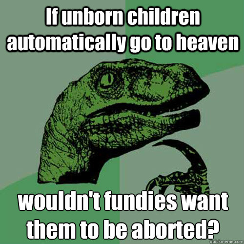 If unborn children automatically go to heaven wouldn't fundies want them to be aborted?  Philosoraptor