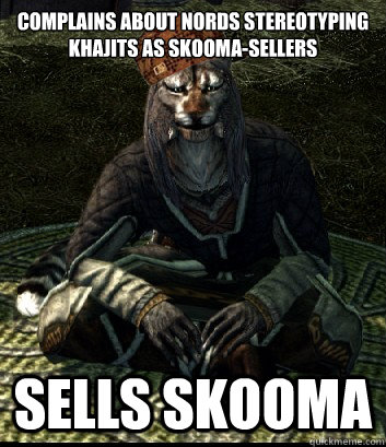 complains about nords stereotyping khajits as skooma-sellers sells skooma - complains about nords stereotyping khajits as skooma-sellers sells skooma  Misc