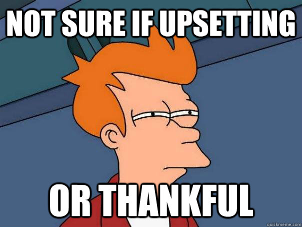 Not sure if upsetting or thankful  Futurama Fry