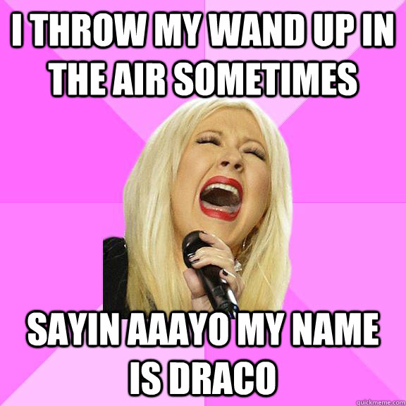 I throw my wand up in the air sometimes Sayin aaayo my name is Draco  Wrong Lyrics Christina