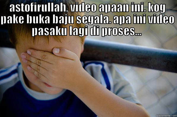 ASTOFIRULLAH, VIDEO APAAN INI. KOG PAKE BUKA BAJU SEGALA. APA INI VIDEO PASAKU LAGI DI PROSES...   Confession kid