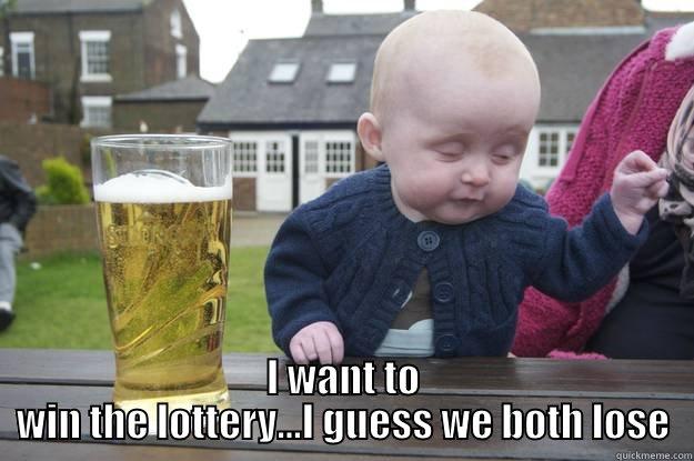  I WANT TO WIN THE LOTTERY...I GUESS WE BOTH LOSE drunk baby